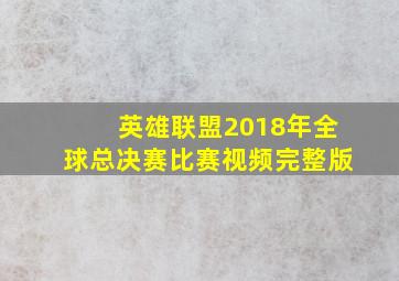 英雄联盟2018年全球总决赛比赛视频完整版