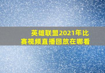 英雄联盟2021年比赛视频直播回放在哪看