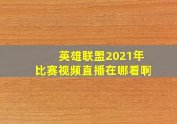 英雄联盟2021年比赛视频直播在哪看啊