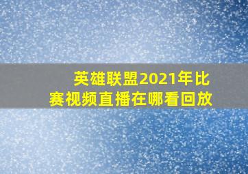 英雄联盟2021年比赛视频直播在哪看回放