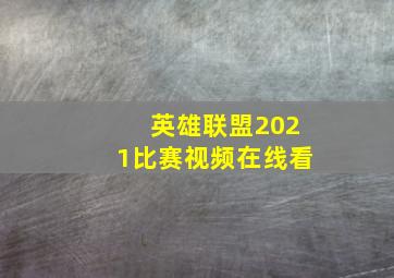 英雄联盟2021比赛视频在线看