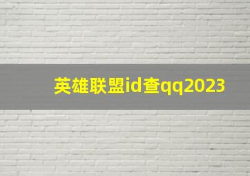 英雄联盟id查qq2023