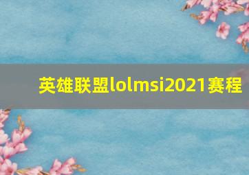 英雄联盟lolmsi2021赛程