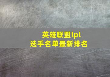 英雄联盟lpl选手名单最新排名