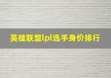 英雄联盟lpl选手身价排行