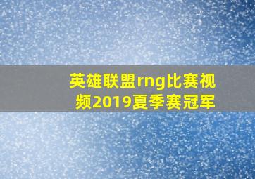 英雄联盟rng比赛视频2019夏季赛冠军