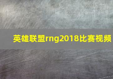 英雄联盟rng2018比赛视频