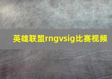 英雄联盟rngvsig比赛视频