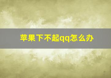 苹果下不起qq怎么办