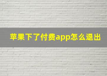 苹果下了付费app怎么退出