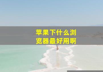 苹果下什么浏览器最好用啊