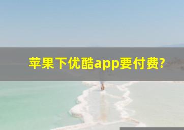 苹果下优酷app要付费?