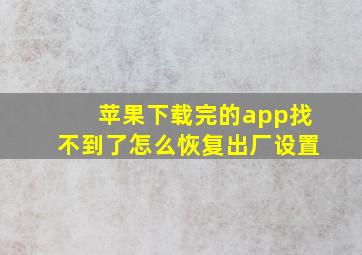 苹果下载完的app找不到了怎么恢复出厂设置