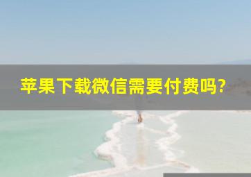 苹果下载微信需要付费吗?