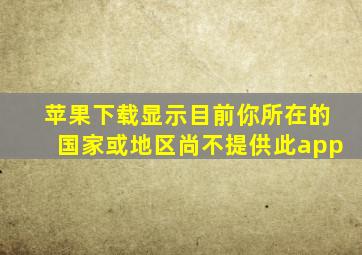 苹果下载显示目前你所在的国家或地区尚不提供此app