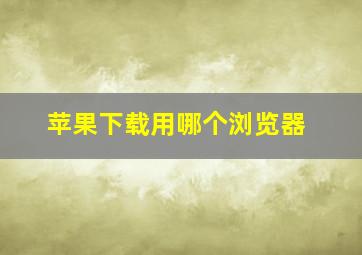 苹果下载用哪个浏览器