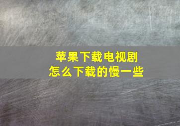 苹果下载电视剧怎么下载的慢一些