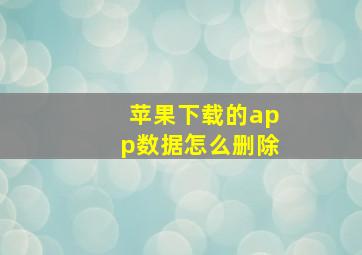 苹果下载的app数据怎么删除