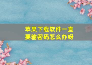 苹果下载软件一直要输密码怎么办呀