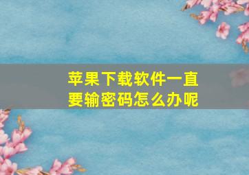 苹果下载软件一直要输密码怎么办呢