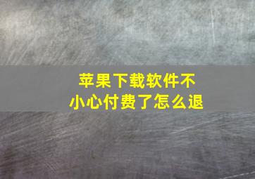 苹果下载软件不小心付费了怎么退