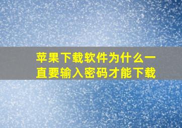 苹果下载软件为什么一直要输入密码才能下载