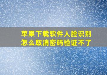 苹果下载软件人脸识别怎么取消密码验证不了