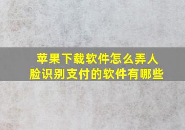 苹果下载软件怎么弄人脸识别支付的软件有哪些