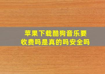 苹果下载酷狗音乐要收费吗是真的吗安全吗