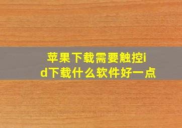 苹果下载需要触控id下载什么软件好一点