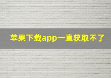 苹果下载app一直获取不了