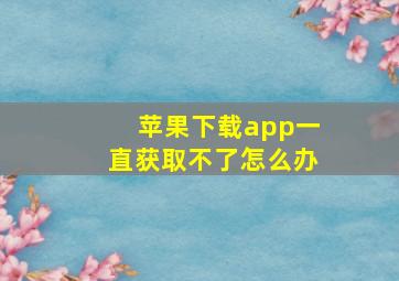 苹果下载app一直获取不了怎么办