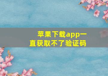 苹果下载app一直获取不了验证码