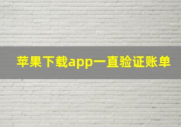 苹果下载app一直验证账单