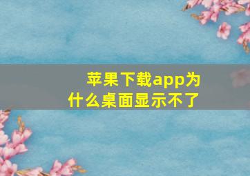 苹果下载app为什么桌面显示不了