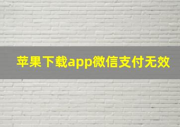 苹果下载app微信支付无效