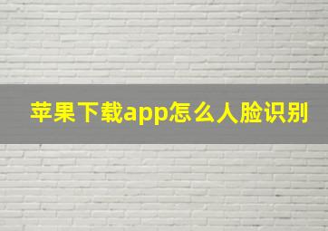 苹果下载app怎么人脸识别