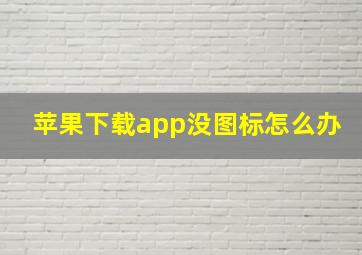 苹果下载app没图标怎么办