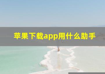 苹果下载app用什么助手