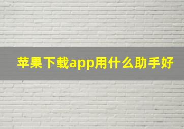 苹果下载app用什么助手好