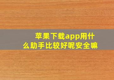 苹果下载app用什么助手比较好呢安全嘛