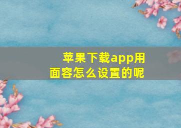 苹果下载app用面容怎么设置的呢