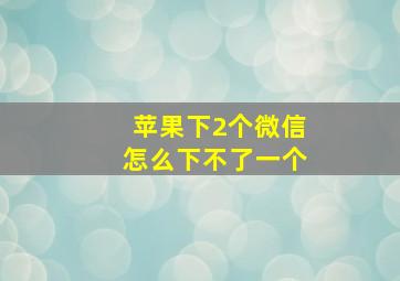 苹果下2个微信怎么下不了一个