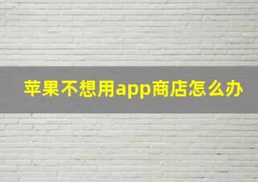 苹果不想用app商店怎么办