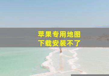 苹果专用地图下载安装不了