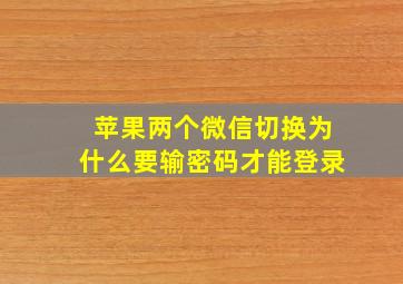 苹果两个微信切换为什么要输密码才能登录