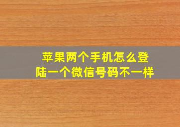 苹果两个手机怎么登陆一个微信号码不一样