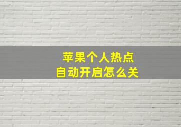 苹果个人热点自动开启怎么关