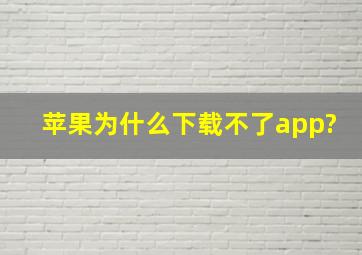 苹果为什么下载不了app?