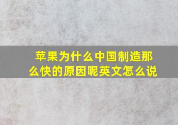 苹果为什么中国制造那么快的原因呢英文怎么说